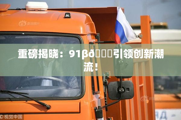 重磅揭晓：91β🔞引领创新潮流！