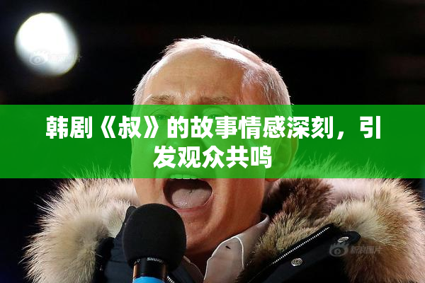 韩剧《叔》的故事情感深刻，引发观众共鸣