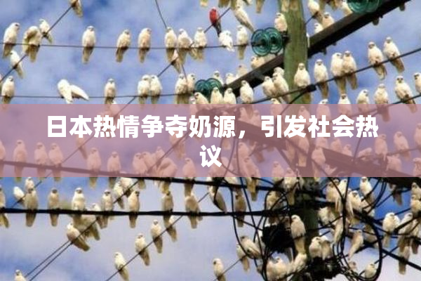 日本热情争夺奶源，引发社会热议