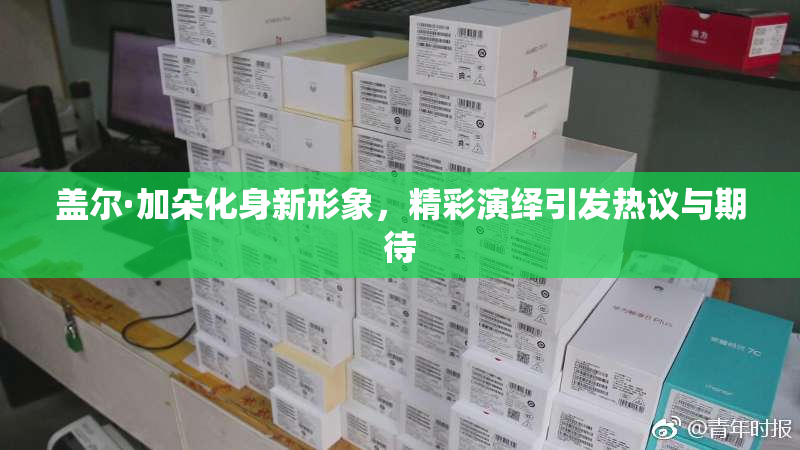 盖尔·加朵化身新形象，精彩演绎引发热议与期待