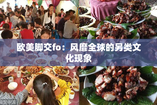 欧美脚交fo：风靡全球的另类文化现象