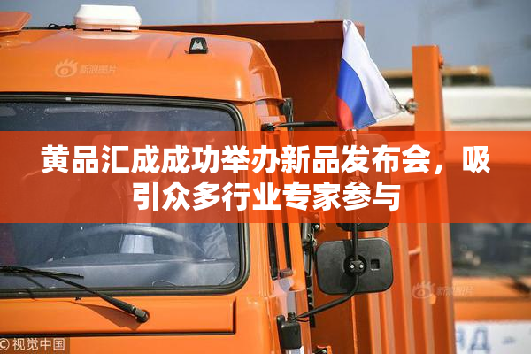黄品汇成成功举办新品发布会，吸引众多行业专家参与