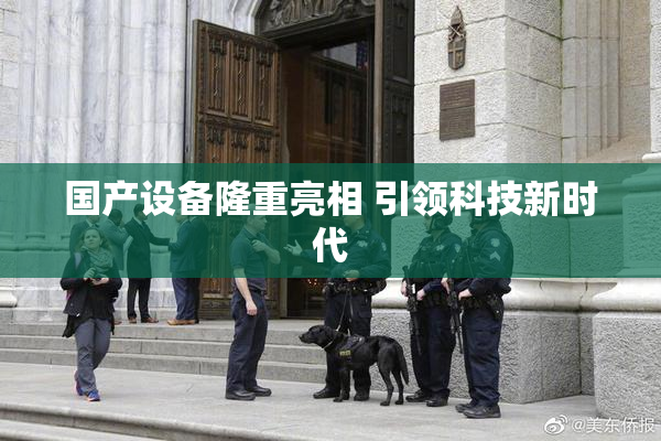 国产设备隆重亮相 引领科技新时代