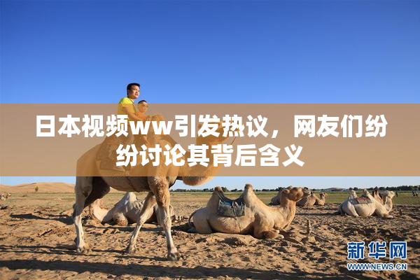 日本视频ww引发热议，网友们纷纷讨论其背后含义
