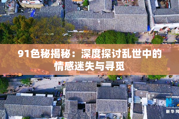91色秘揭秘：深度探讨乱世中的情感迷失与寻觅