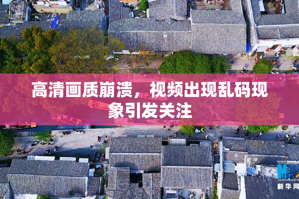 高清画质崩溃，视频出现乱码现象引发关注