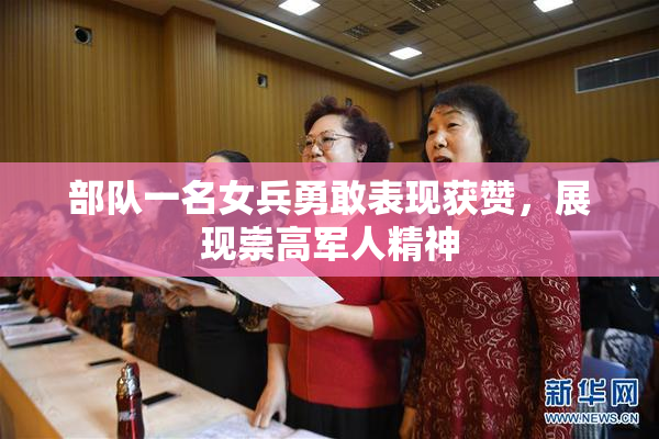 部队一名女兵勇敢表现获赞，展现崇高军人精神
