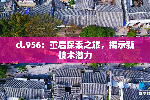 cl.956：重启探索之旅，揭示新技术潜力