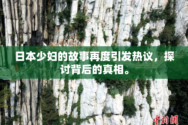 日本少妇的故事再度引发热议，探讨背后的真相。