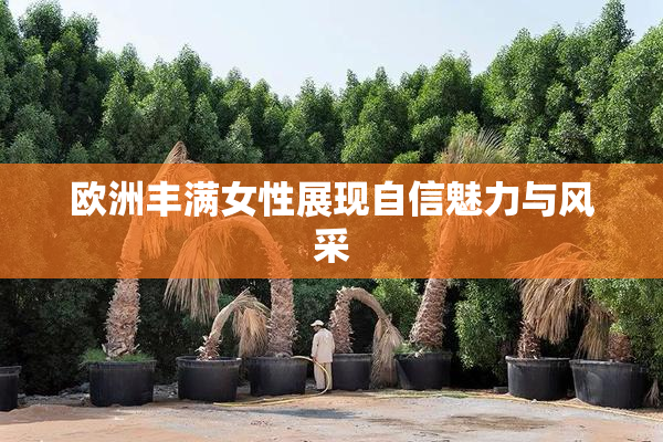 欧洲丰满女性展现自信魅力与风采