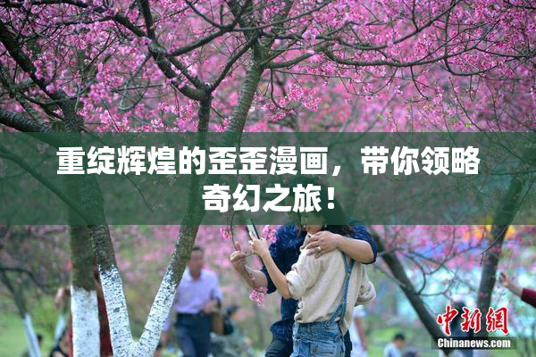 重绽辉煌的歪歪漫画，带你领略奇幻之旅！
