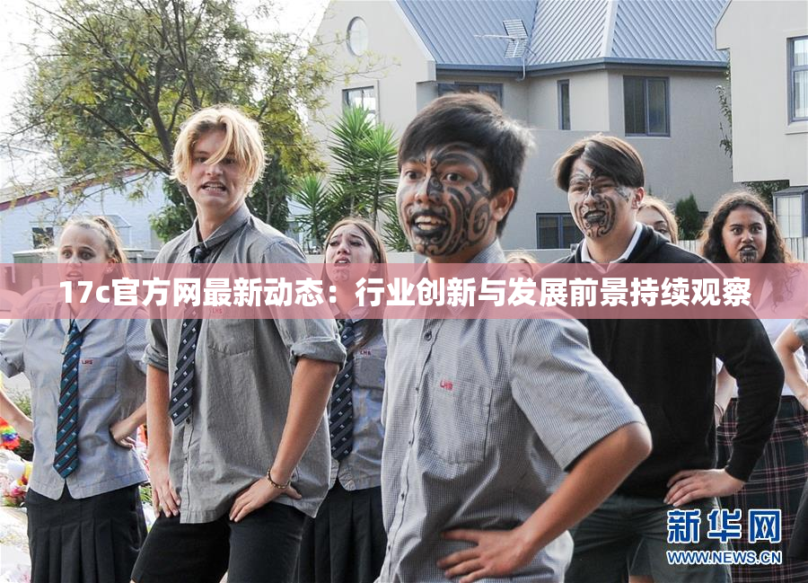 17c官方网最新动态：行业创新与发展前景持续观察