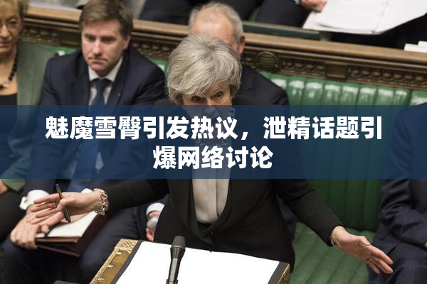魅魔雪臀引发热议，泄精话题引爆网络讨论