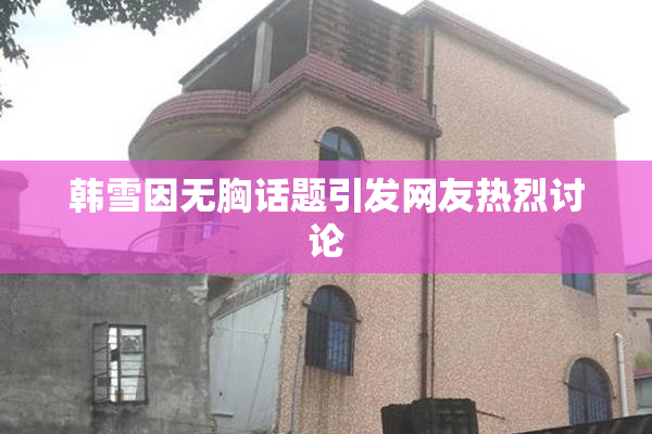 韩雪因无胸话题引发网友热烈讨论
