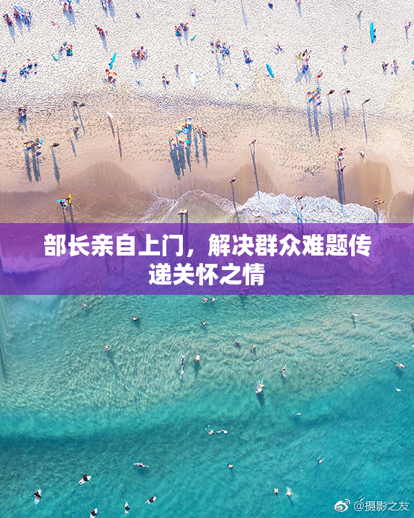 部长亲自上门，解决群众难题传递关怀之情