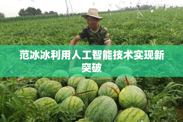 范冰冰利用人工智能技术实现新突破