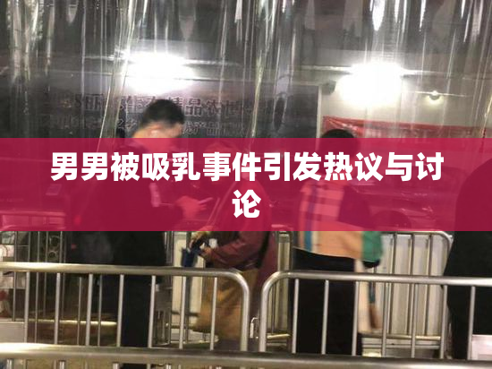 男男被吸乳事件引发热议与讨论