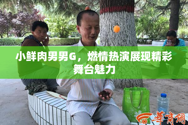 小鲜肉男男G，燃情热演展现精彩舞台魅力