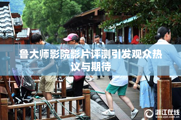 鲁大师影院影片评测引发观众热议与期待