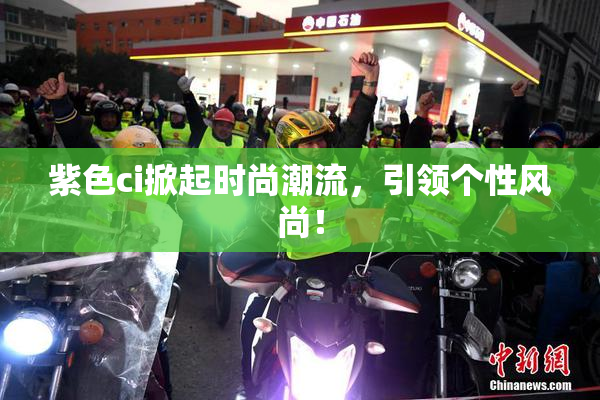 紫色ci掀起时尚潮流，引领个性风尚！