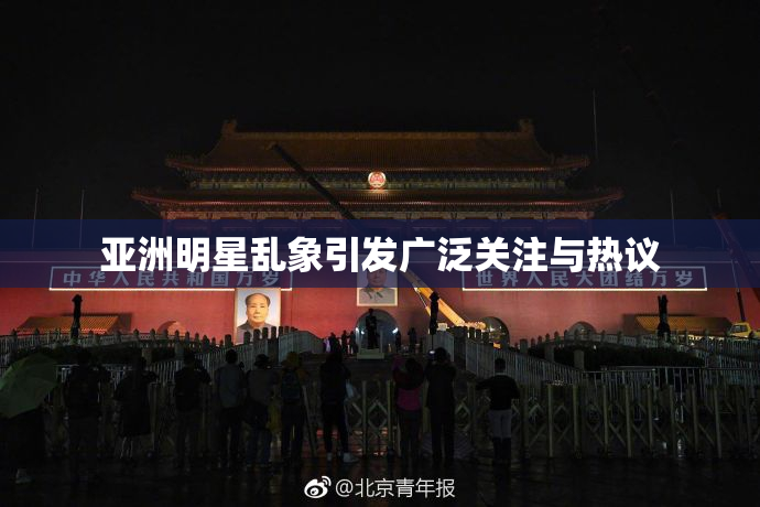 亚洲明星乱象引发广泛关注与热议
