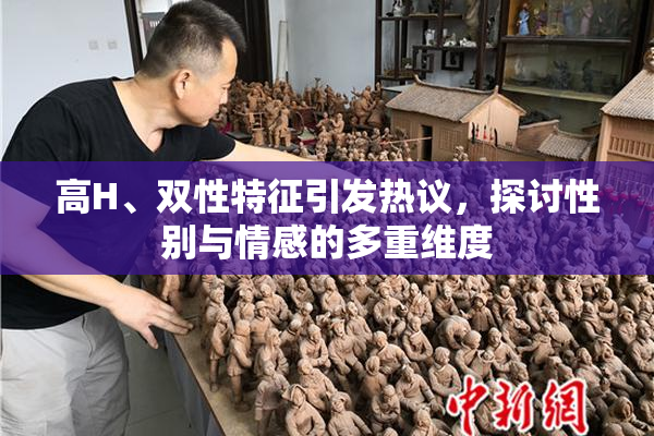 高H、双性特征引发热议，探讨性别与情感的多重维度