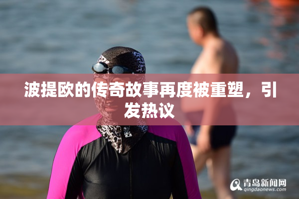 波提欧的传奇故事再度被重塑，引发热议