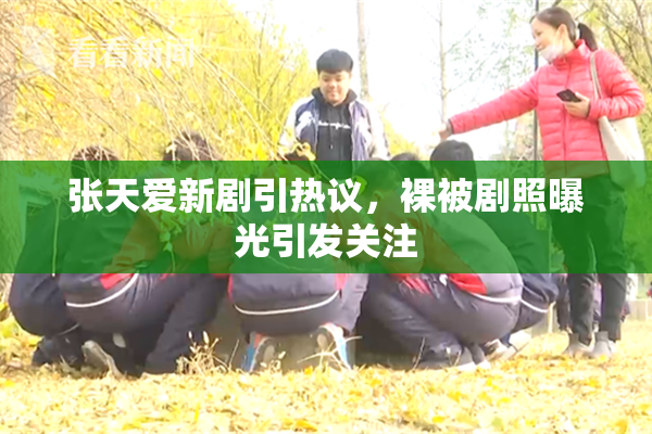 张天爱新剧引热议，裸被剧照曝光引发关注