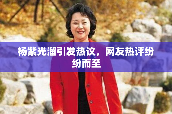 杨紫光溜引发热议，网友热评纷纷而至