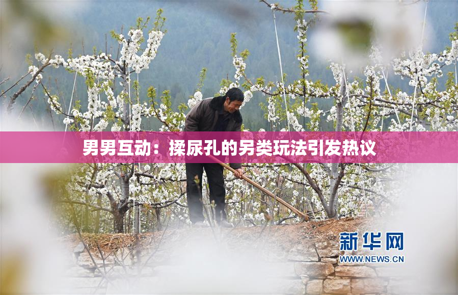 男男互动：揉尿孔的另类玩法引发热议