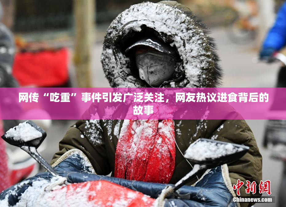网传“吃重”事件引发广泛关注，网友热议进食背后的故事