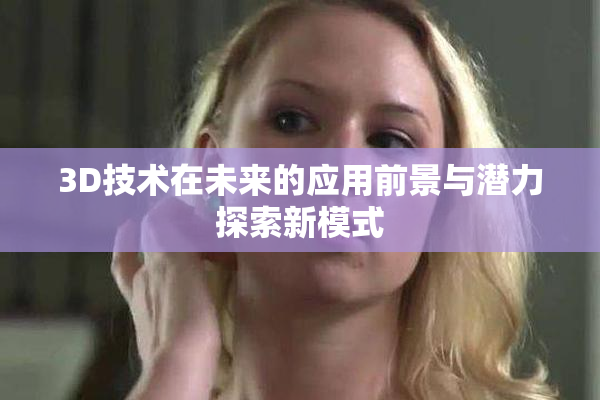 3D技术在未来的应用前景与潜力探索新模式