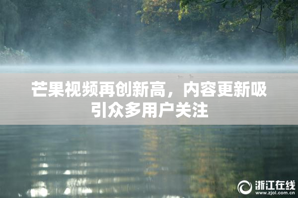 芒果视频再创新高，内容更新吸引众多用户关注