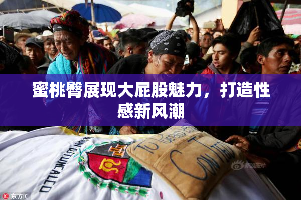 蜜桃臀展现大屁股魅力，打造性感新风潮