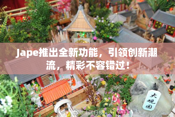 Jape推出全新功能，引领创新潮流，精彩不容错过！
