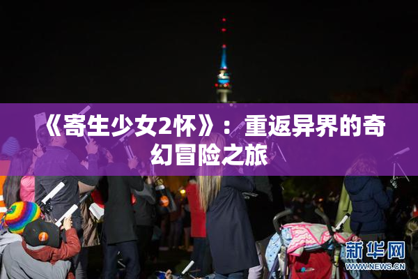 《寄生少女2怀》：重返异界的奇幻冒险之旅