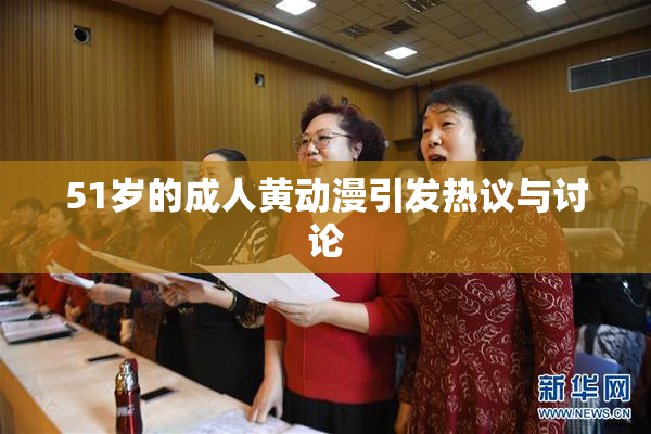 51岁的成人黄动漫引发热议与讨论