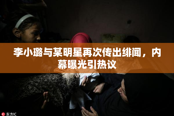 李小璐与某明星再次传出绯闻，内幕曝光引热议