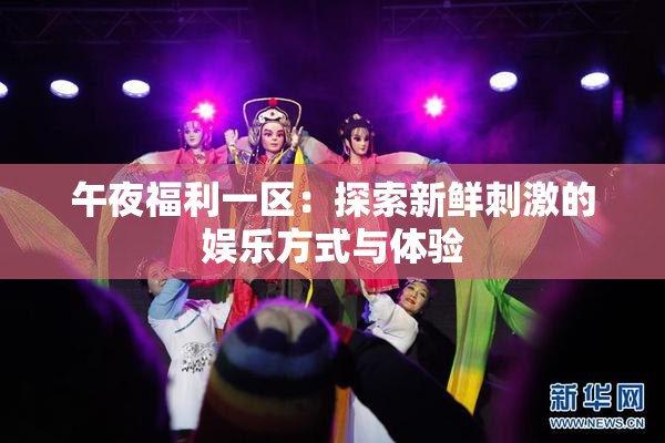 午夜福利一区：探索新鲜刺激的娱乐方式与体验