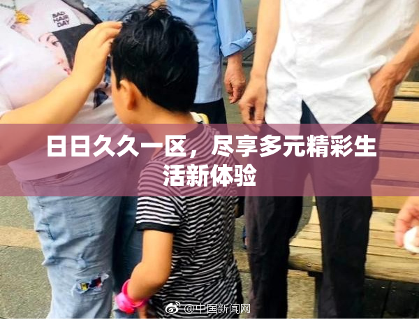 日日久久一区，尽享多元精彩生活新体验