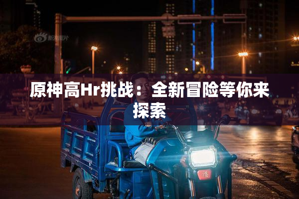 原神高Hr挑战：全新冒险等你来探索