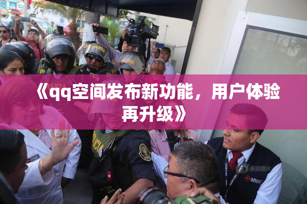 《qq空间发布新功能，用户体验再升级》