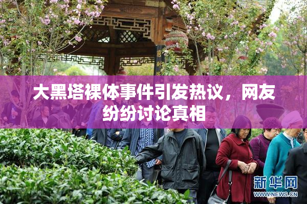 大黑塔裸体事件引发热议，网友纷纷讨论真相