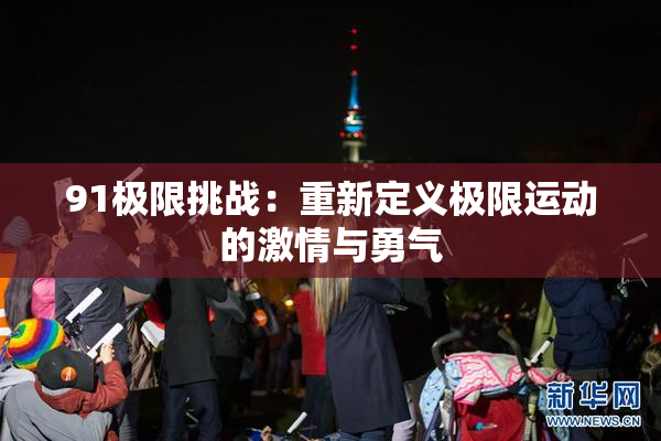 91极限挑战：重新定义极限运动的激情与勇气