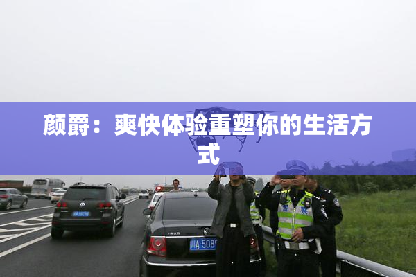 颜爵：爽快体验重塑你的生活方式