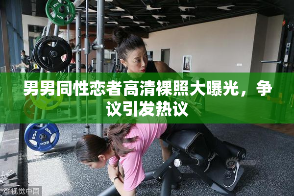 男男同性恋者高清裸照大曝光，争议引发热议