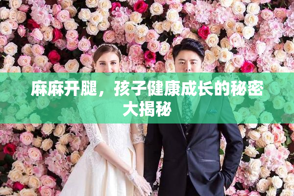麻麻开腿，孩子健康成长的秘密大揭秘