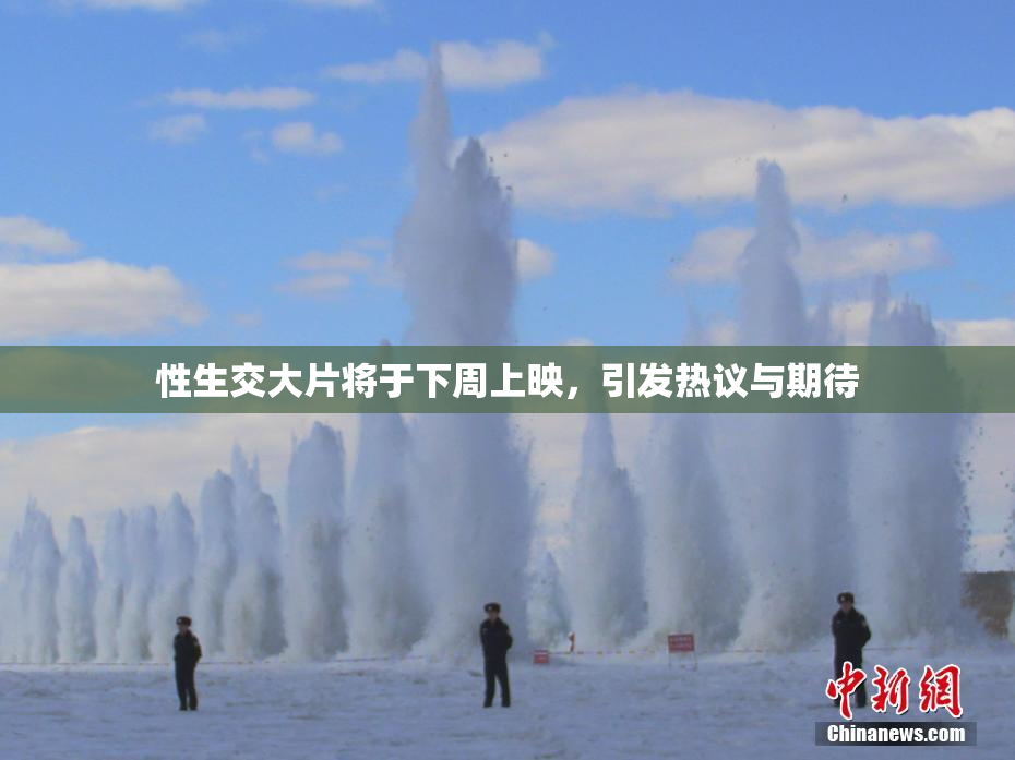 性生交大片将于下周上映，引发热议与期待