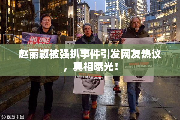 赵丽颖被强扒事件引发网友热议，真相曝光！