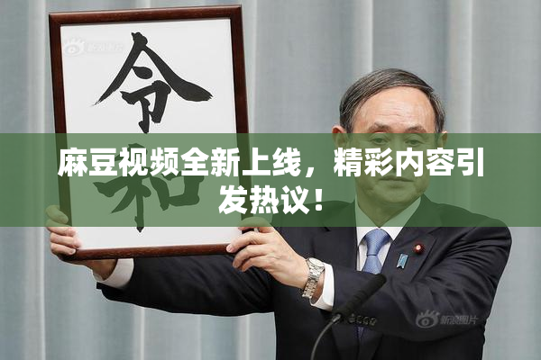 麻豆视频全新上线，精彩内容引发热议！